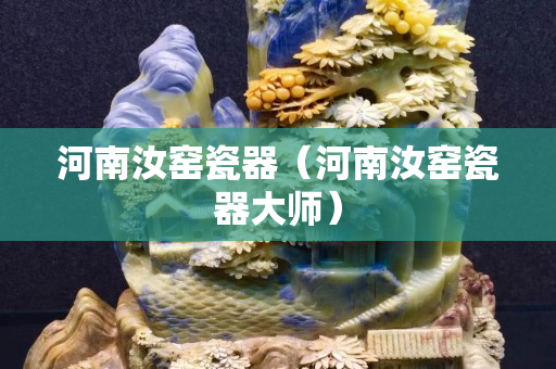 河南汝窑瓷器（河南汝窑瓷器大师）