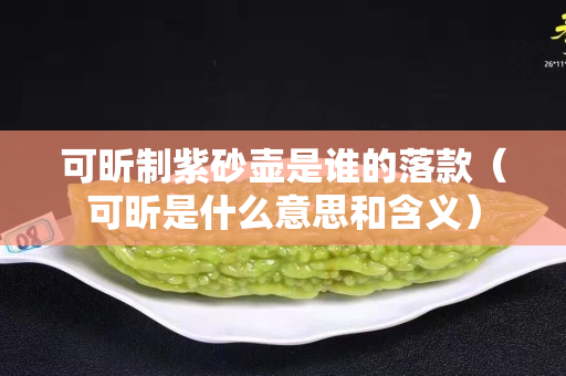 可昕制紫砂壶是谁的落款（可昕是什么意思和含义）