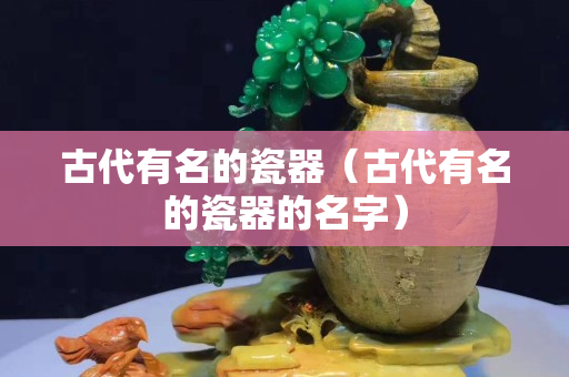 古代有名的瓷器（古代有名的瓷器的名字）