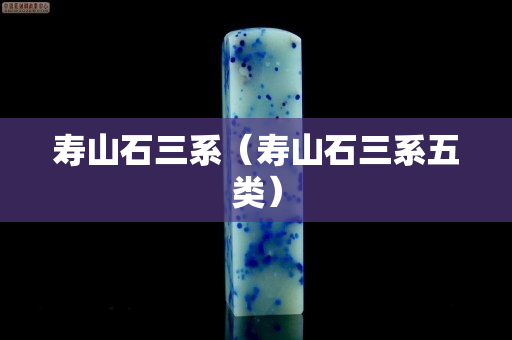 寿山石三系（寿山石三系五类）