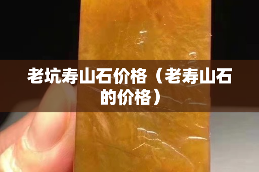 老坑寿山石价格（老寿山石的价格）