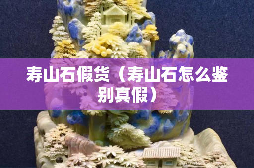 寿山石假货（寿山石怎么鉴别真假）