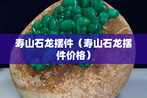 寿山石龙摆件（寿山石龙摆件价格）