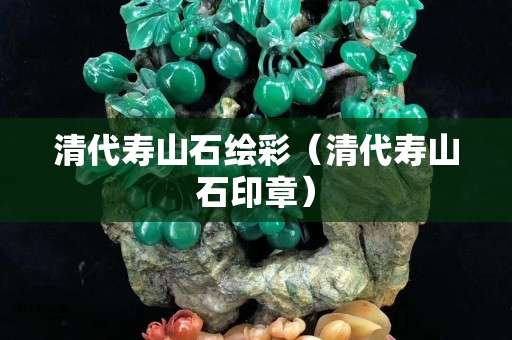 清代寿山石绘彩（清代寿山石印章）