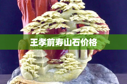 王孝前寿山石价格