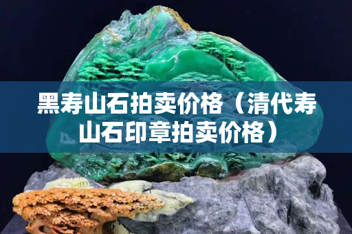 黑寿山石拍卖价格（清代寿山石印章拍卖价格）