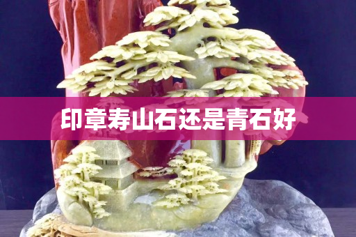 印章寿山石还是青石好