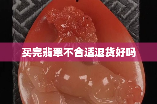 买完翡翠不合适退货好吗