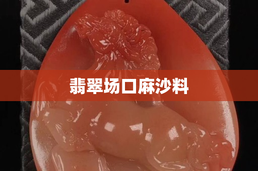 翡翠场口麻沙料