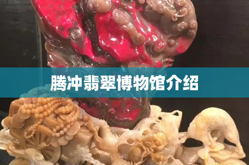 腾冲翡翠博物馆介绍