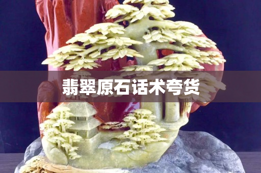 翡翠原石话术夸货