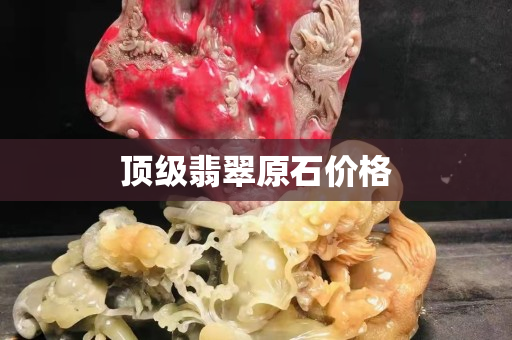 顶级翡翠原石价格