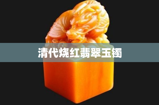 清代烧红翡翠玉镯