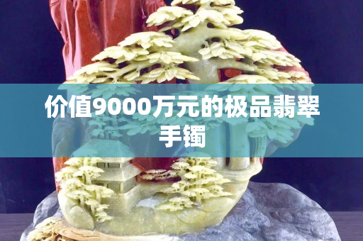 价值9000万元的极品翡翠手镯