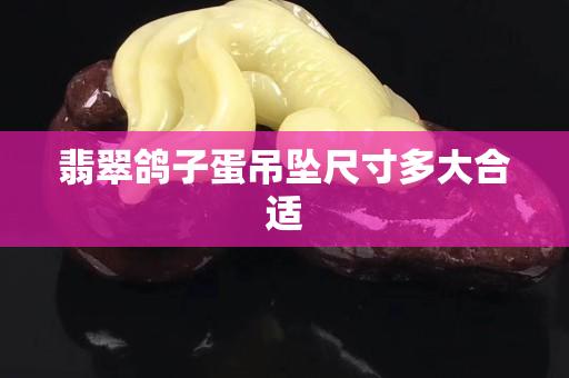 翡翠鸽子蛋吊坠尺寸多大合适