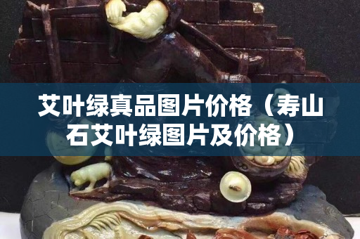 艾叶绿真品图片价格（寿山石艾叶绿图片及价格）