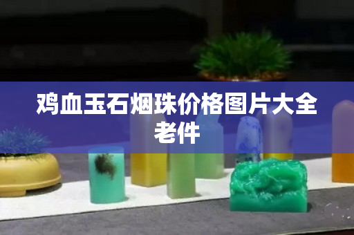 鸡血玉石烟珠价格图片大全老件