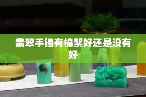 翡翠手镯有棉絮好还是没有好