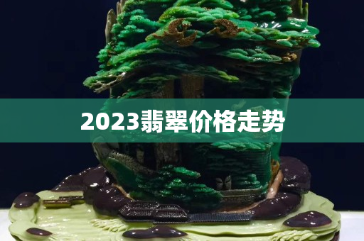 2023翡翠价格走势