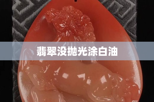 翡翠没抛光涂白油