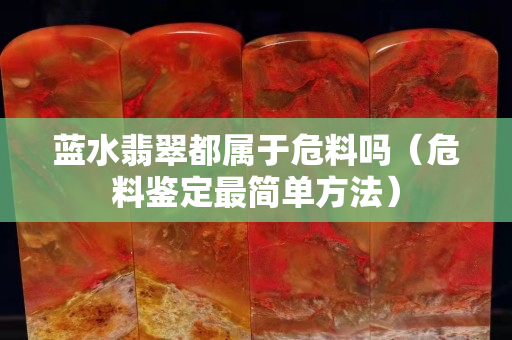 蓝水翡翠都属于危料吗（危料鉴定最简单方法）