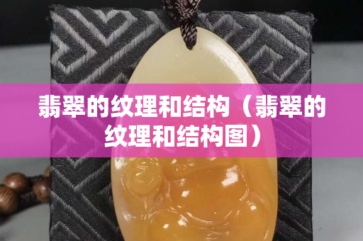 翡翠的纹理和结构（翡翠的纹理和结构图）