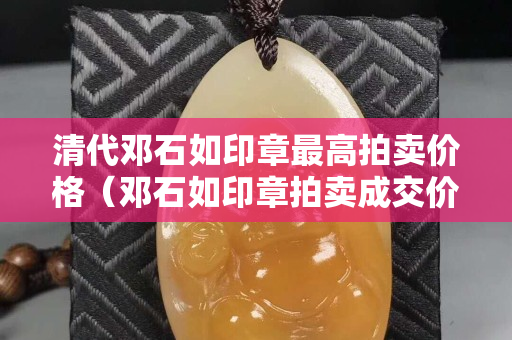 清代邓石如印章最高拍卖价格（邓石如印章拍卖成交价格）