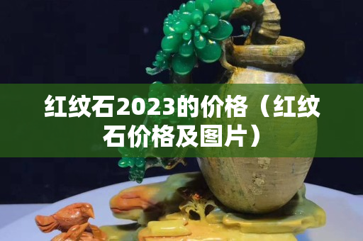 红纹石2023的价格（红纹石价格及图片）