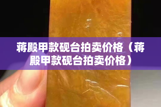 蒋殿甲款砚台拍卖价格（蒋殿甲款砚台拍卖价格）