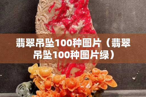 翡翠吊坠100种图片（翡翠吊坠100种图片绿）