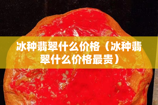 冰种翡翠什么价格（冰种翡翠什么价格最贵）