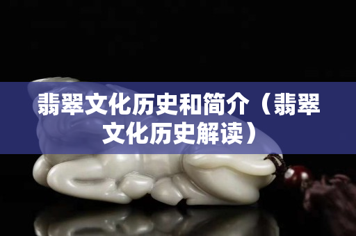 翡翠文化历史和简介（翡翠文化历史解读）