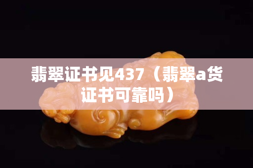 翡翠证书见437（翡翠a货证书可靠吗）