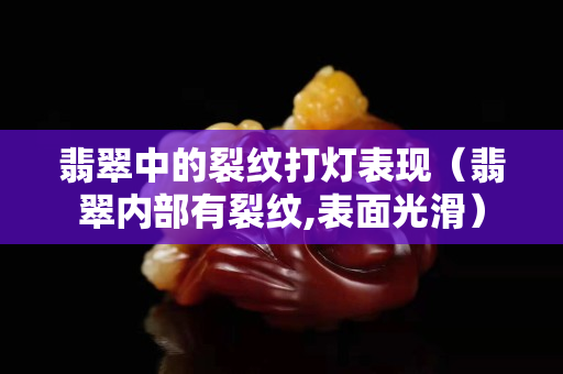 翡翠中的裂纹打灯表现（翡翠内部有裂纹,表面光滑）